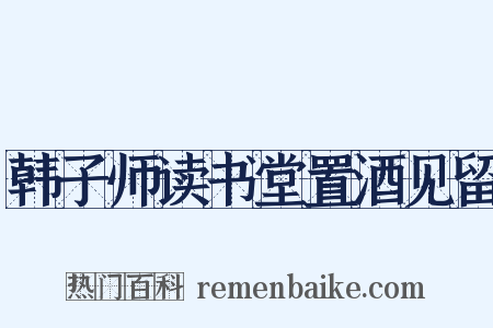 韩子师读书堂置酒见留是什么意思的图片